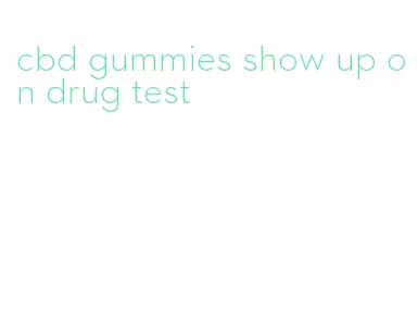 cbd gummies show up on drug test