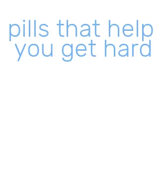 pills that help you get hard