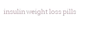 insulin weight loss pills