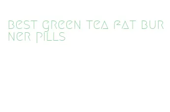 best green tea fat burner pills