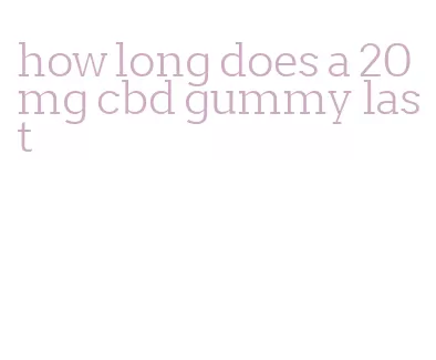 how long does a 20mg cbd gummy last