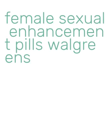 female sexual enhancement pills walgreens