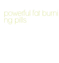 powerful fat burning pills