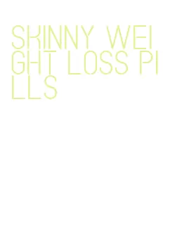 skinny weight loss pills