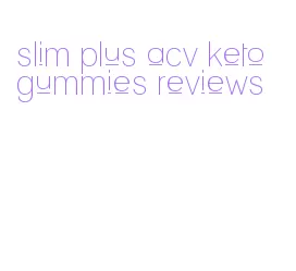 slim plus acv keto gummies reviews