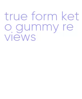 true form keto gummy reviews