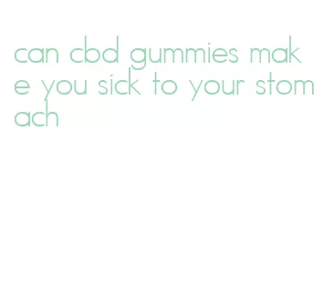 can cbd gummies make you sick to your stomach