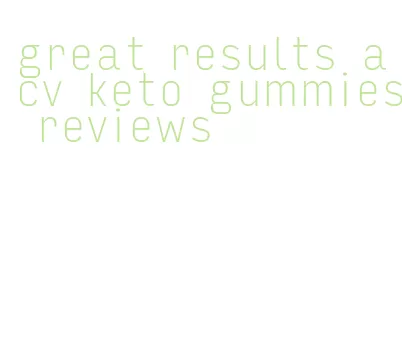 great results acv keto gummies reviews