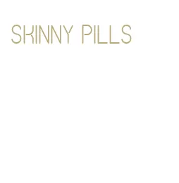 skinny pills