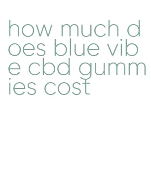 how much does blue vibe cbd gummies cost