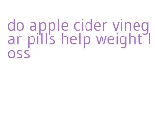 do apple cider vinegar pills help weight loss