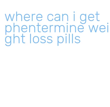 where can i get phentermine weight loss pills