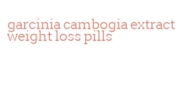 garcinia cambogia extract weight loss pills