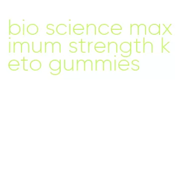 bio science maximum strength keto gummies