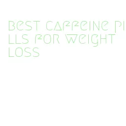 best caffeine pills for weight loss