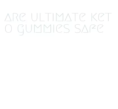 are ultimate keto gummies safe