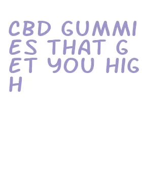 cbd gummies that get you high