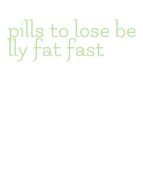 pills to lose belly fat fast