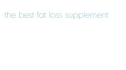 the best fat loss supplement