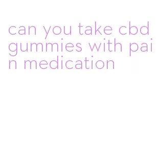 can you take cbd gummies with pain medication