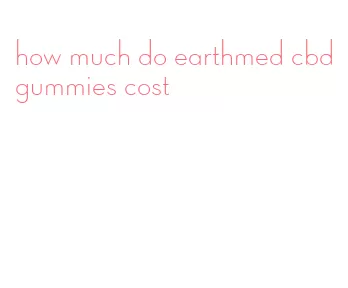 how much do earthmed cbd gummies cost