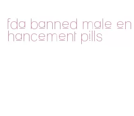 fda banned male enhancement pills