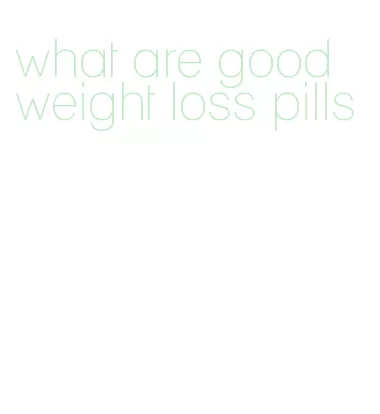 what are good weight loss pills