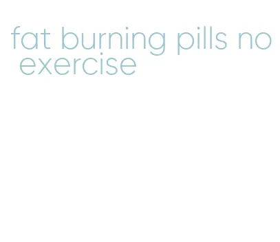 fat burning pills no exercise