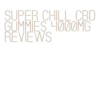 super chill cbd gummies 4000mg reviews