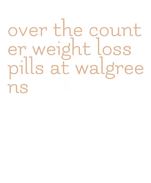 over the counter weight loss pills at walgreens