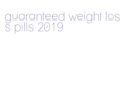 guaranteed weight loss pills 2019