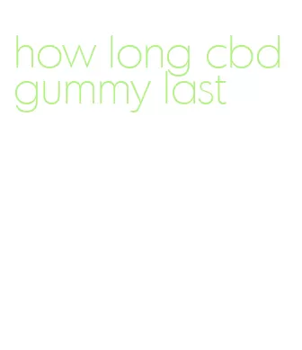 how long cbd gummy last