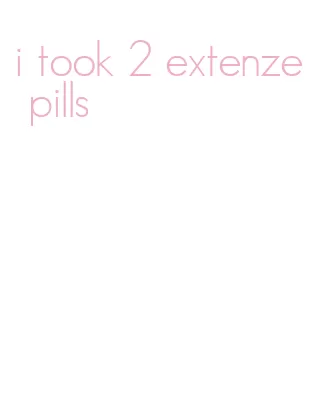 i took 2 extenze pills