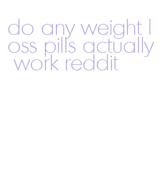 do any weight loss pills actually work reddit