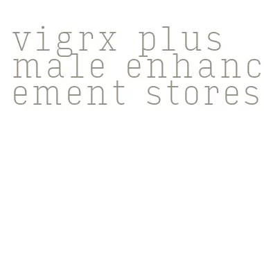 vigrx plus male enhancement stores