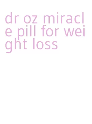 dr oz miracle pill for weight loss