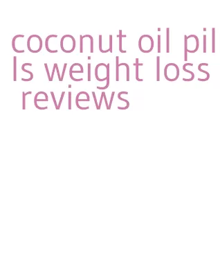 coconut oil pills weight loss reviews