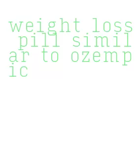 weight loss pill similar to ozempic