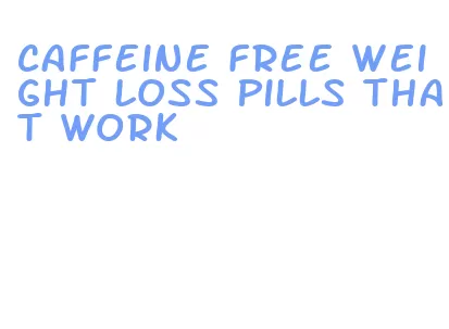 caffeine free weight loss pills that work