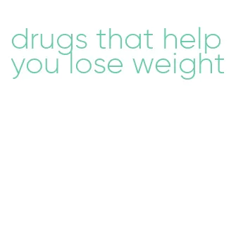 drugs that help you lose weight