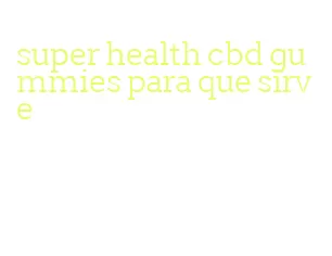 super health cbd gummies para que sirve