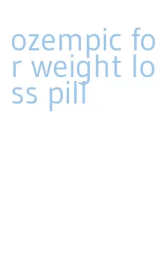 ozempic for weight loss pill