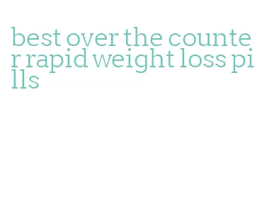 best over the counter rapid weight loss pills