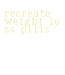 recreate weight loss pills