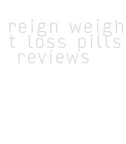 reign weight loss pills reviews