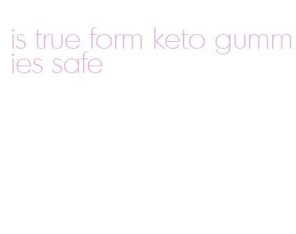 is true form keto gummies safe