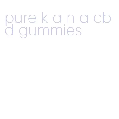 pure k a n a cbd gummies