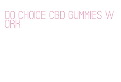 do choice cbd gummies work