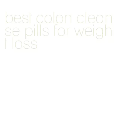 best colon cleanse pills for weight loss