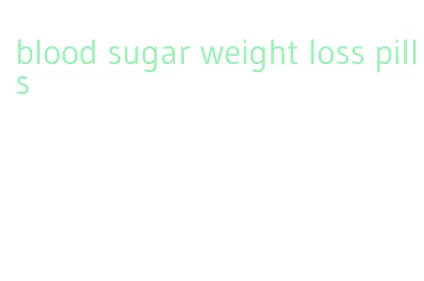 blood sugar weight loss pills